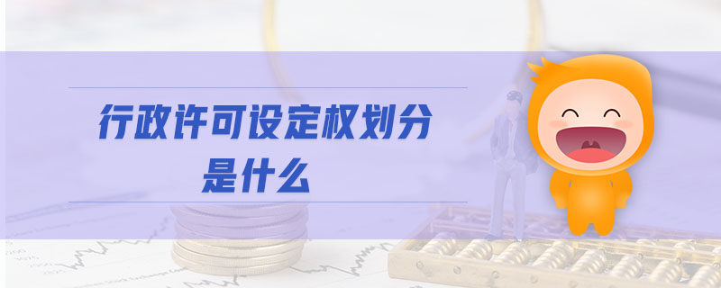 行政許可設(shè)定權(quán)劃分是什么