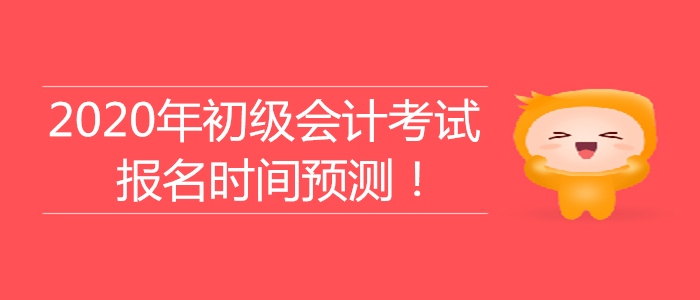 2020年初級會計考試報名時間大預(yù)測,！