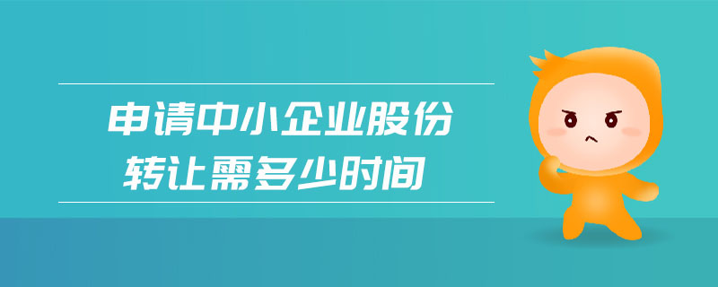 申請中小企業(yè)股份轉(zhuǎn)讓需多少時間