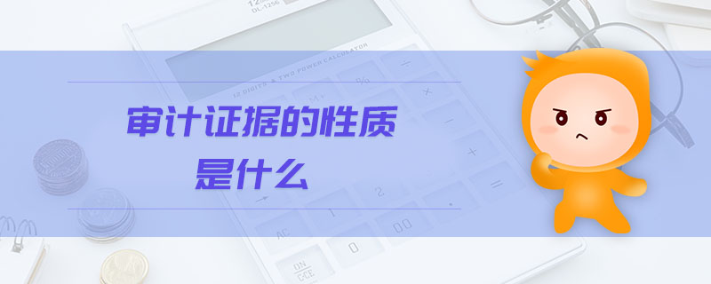 審計(jì)證據(jù)的性質(zhì)是什么