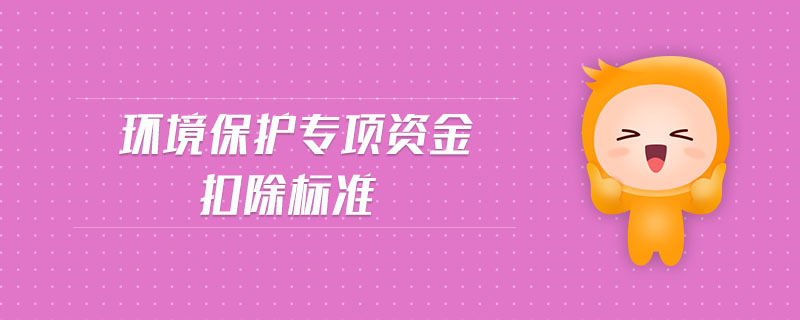 環(huán)境保護專項資金扣除標準