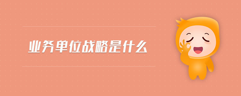 業(yè)務(wù)單位戰(zhàn)略是什么
