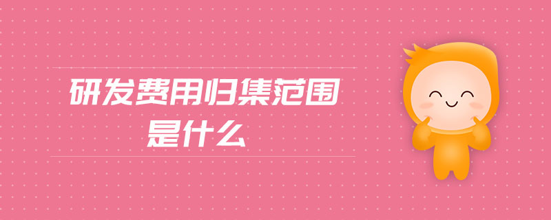 研發(fā)費(fèi)用歸集范圍是什么