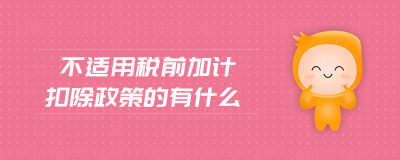 不適用稅前加計扣除政策的有什么