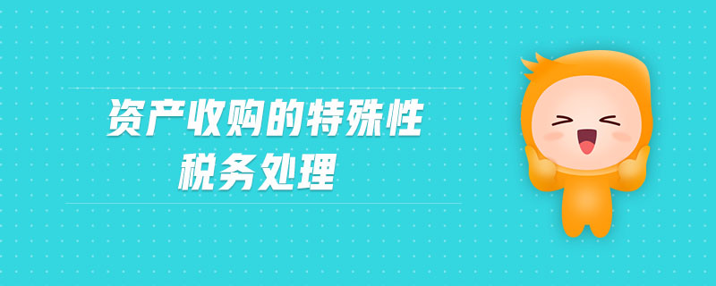 資產(chǎn)收購的特殊性稅務(wù)處理