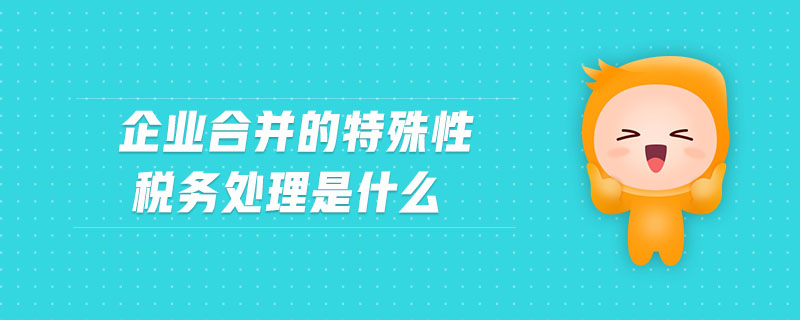 企業(yè)合并的特殊性稅務處理是什么