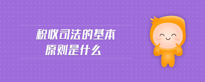 稅收司法的基本原則是什么