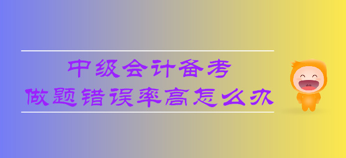 中級會計備考,，做題錯誤率高怎么辦,？