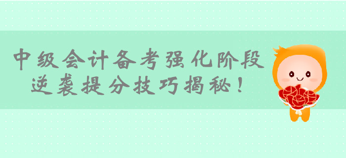 2019年中級(jí)會(huì)計(jì)備考即將進(jìn)入強(qiáng)化階段,，逆襲提分技巧揭秘！