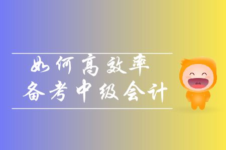 中級(jí)會(huì)計(jì)備考基礎(chǔ)階段即將進(jìn)入尾聲，如何高效率備考,？