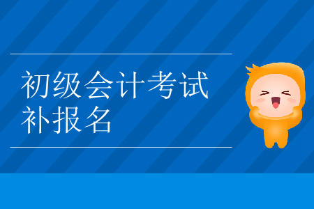 2019年西藏自治區(qū)林芝市初級(jí)會(huì)計(jì)補(bǔ)報(bào)名是什么時(shí)候,？