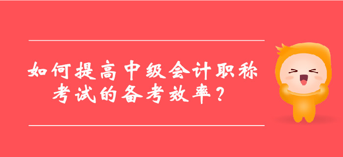 如何提高中級會計(jì)職稱考試的備考效率,？