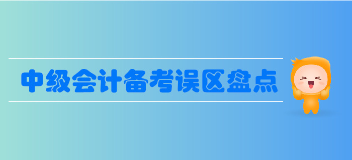 中級會計備考誤區(qū)盤點,，這些誤區(qū)要避免,！