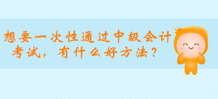 想要一次性通過中級會計職稱考試,，有什么好方法？