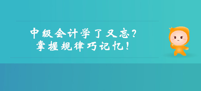 中級會計學(xué)了又忘,？掌握規(guī)律巧記憶！