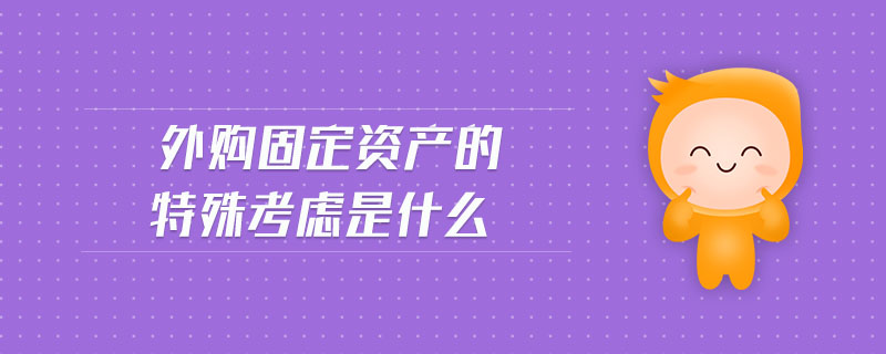 外購固定資產(chǎn)的特殊考慮是什么