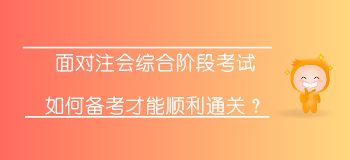 面對(duì)注會(huì)綜合階段考試,，如何備考才能順利通關(guān)？