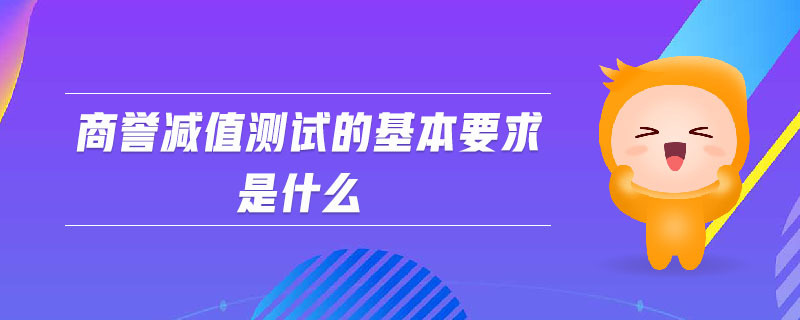 商譽減值測試的基本要求是什么