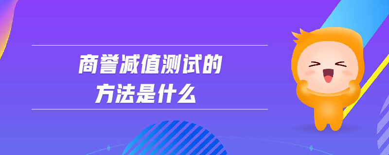 商譽(yù)減值測(cè)試的方法是什么