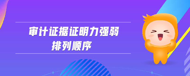 審計(jì)證據(jù)證明力強(qiáng)弱排列順序