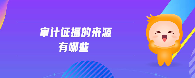審計(jì)證據(jù)的來源有哪些