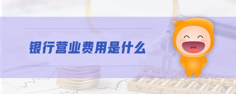 銀行營(yíng)業(yè)費(fèi)用是什么