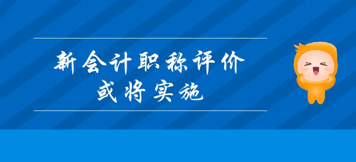 重要消息：新會(huì)計(jì)職稱評(píng)價(jià)或?qū)?shí)施,？中級(jí)會(huì)計(jì)考生及時(shí)了解！