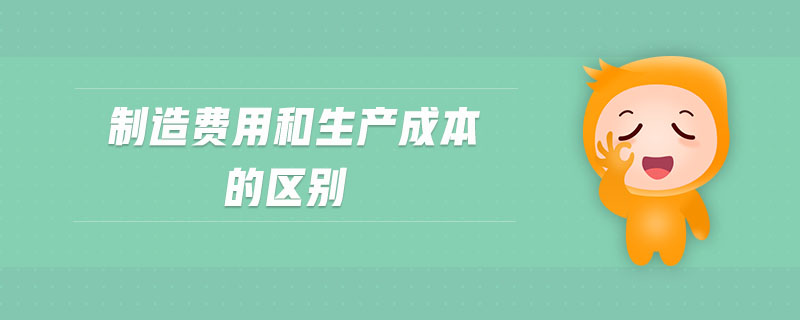制造費(fèi)用和生產(chǎn)成本的區(qū)別
