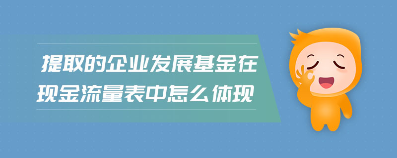 提取的企業(yè)發(fā)展基金在現(xiàn)金流量表中怎么體現(xiàn)