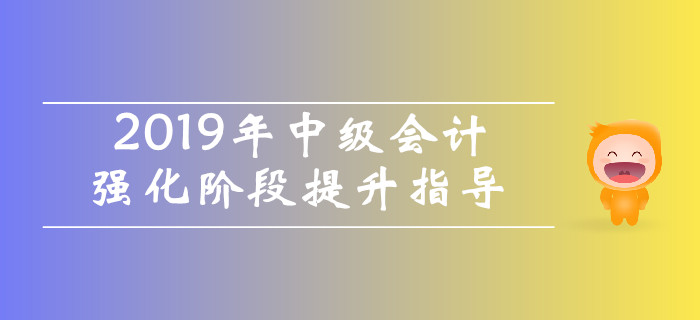 名師直播：2019年中級會計強化階段提升指導