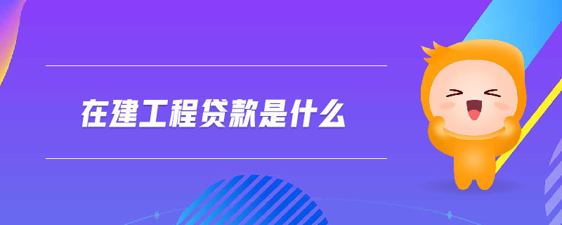 在建工程貸款是什么