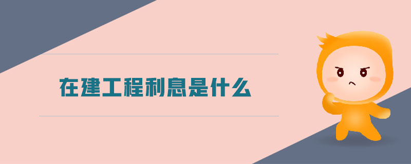 在建工程利息是什么