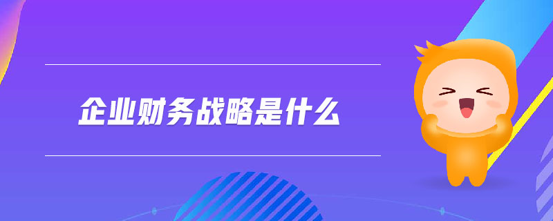 企業(yè)財(cái)務(wù)戰(zhàn)略是什么