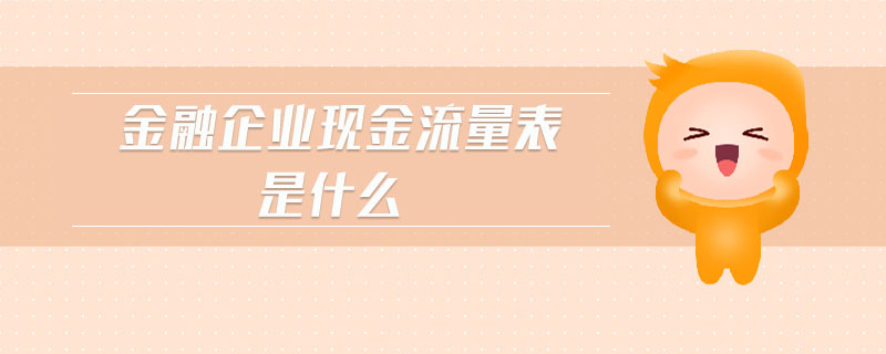 金融企業(yè)現(xiàn)金流量表是什么