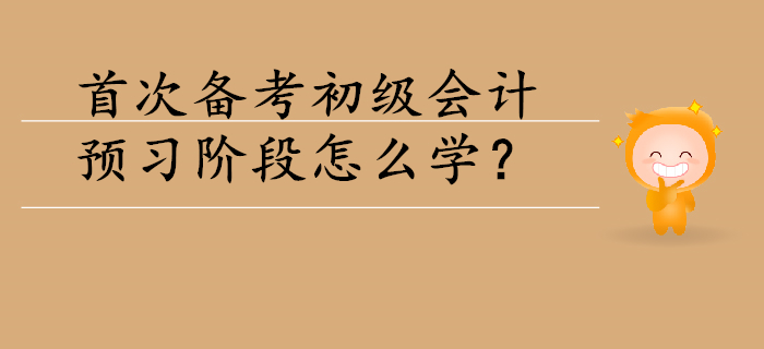 首次備考初級會計(jì)，預(yù)習(xí)階段怎么學(xué),？