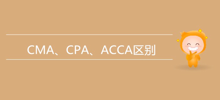 一文帶你了解CMA,、CPA、ACCA三者的區(qū)別【小白必看】