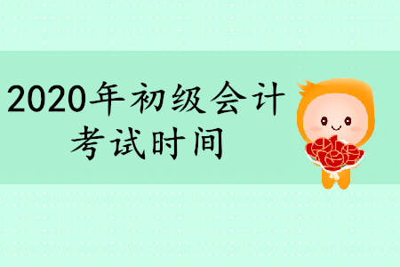 初級會計師考試時間2020年是什么時候？