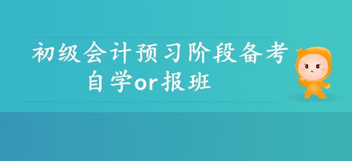 初級(jí)會(huì)計(jì)預(yù)習(xí)階段備考,，自學(xué)or報(bào)班,？