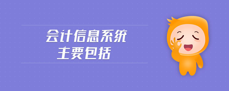 會(huì)計(jì)信息系統(tǒng)主要包括