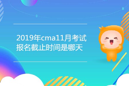 2019年cma11月考試報(bào)名截止時(shí)間是哪天