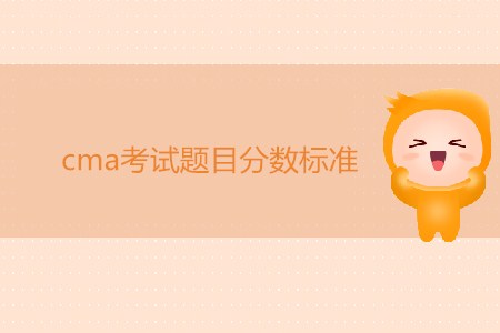 cma考試題目分?jǐn)?shù)標(biāo)準(zhǔn)是怎樣的,？