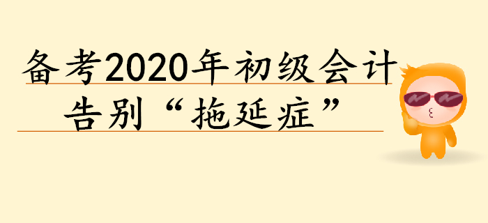 2020年初級(jí)會(huì)計(jì)預(yù)習(xí)階段備考,，告別“拖延癥”！