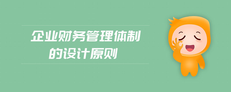 企業(yè)財(cái)務(wù)管理體制的設(shè)計(jì)原則