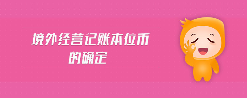 境外經(jīng)營記賬本位幣的確定