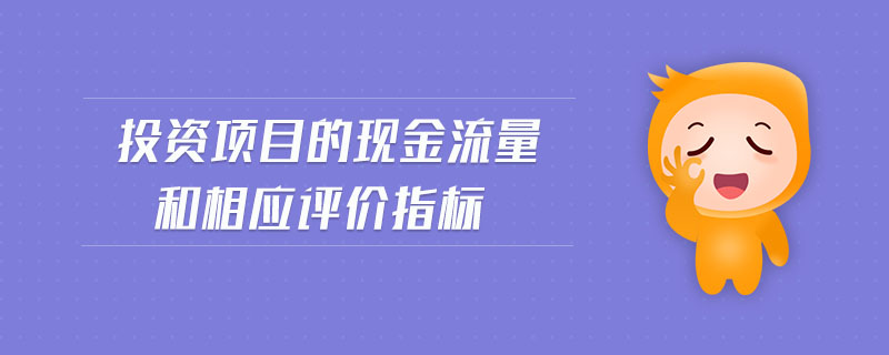 投資項(xiàng)目的現(xiàn)金流量和相應(yīng)評(píng)價(jià)指標(biāo)