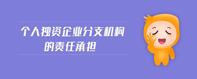 個(gè)人獨(dú)資企業(yè)分支機(jī)構(gòu)的責(zé)任承擔(dān)