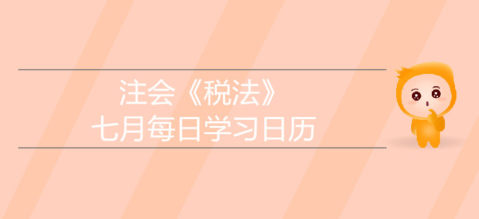 2019年注冊會計師《稅法》7月學(xué)習(xí)日歷