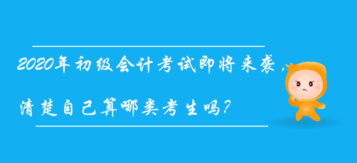 2020年初級會計考試即將來襲，清楚自己算哪類考生嗎？