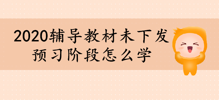 2020年初級會計輔導(dǎo)教材未下發(fā)，預(yù)習(xí)階段怎么學(xué),？