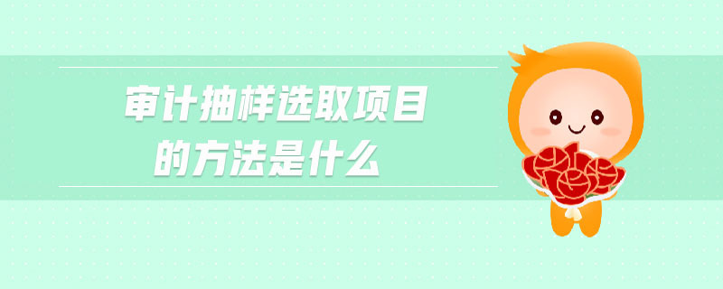 審計(jì)抽樣選取項(xiàng)目的方法是什么